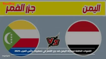 Yemen vs Comoros.. القنوات الناقلة لمباراة اليمن ضد جزر القمر في تصفيات كأس العرب 2025